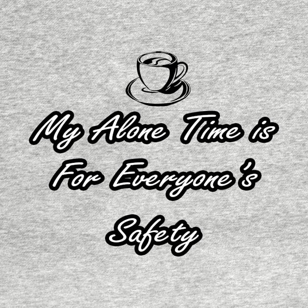 Funny Sarcastic My Alone Time Is For Everyone's Safety by PRINT-LAND